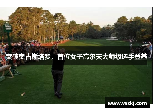突破奥古斯塔梦，首位女子高尔夫大师级选手登基