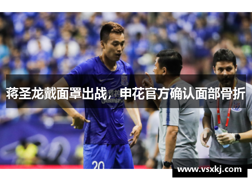 蒋圣龙戴面罩出战，申花官方确认面部骨折