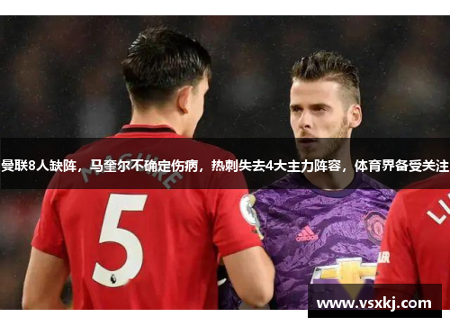曼联8人缺阵，马奎尔不确定伤病，热刺失去4大主力阵容，体育界备受关注