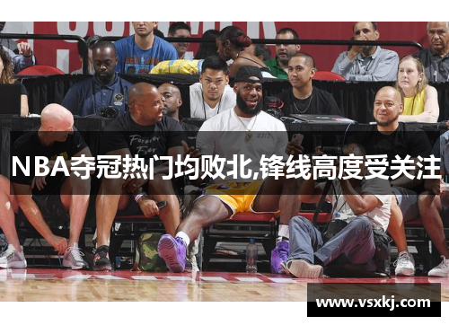 NBA夺冠热门均败北,锋线高度受关注